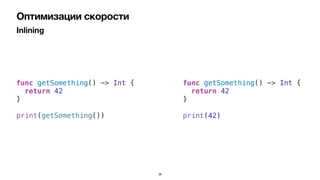 Inlining
Оптимизации скорости
func getSomething() -> Int {


return 42


}


print(getSomething())
func getSomething() -> Int {


return 42


}


print(42)
38
 