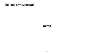 Tail-call оптимизация
40
Demo
 