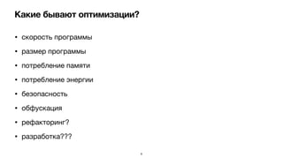 Какие бывают оптимизации?
• скорость программы

• размер программы

• потребление памяти

• потребление энергии

• безопасность

• обфускация

• рефакторинг?

• разработка???
6
 