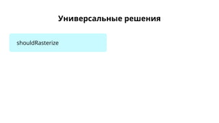 Универсальные решения
shouldRasterize
 
