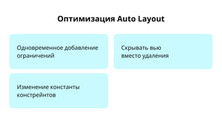 Оптимизация Auto Layout
Одновременное добавление
ограничений
Скрывать вью
вместо удаления
Изменение константы
констрейнтов
 