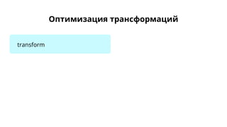 Оптимизация трансформаций
transform
 