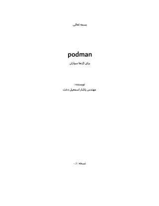 ‫تعالی‬ ‫بسمه‬
podman
‫سواران‬ ‫اژدها‬ ‫برای‬
: ‫نویسنده‬
‫دخت‬ ‫اسمعیل‬ ‫یاشار‬ ‫مهندس‬
: ‫نسخه‬۰.۱
 