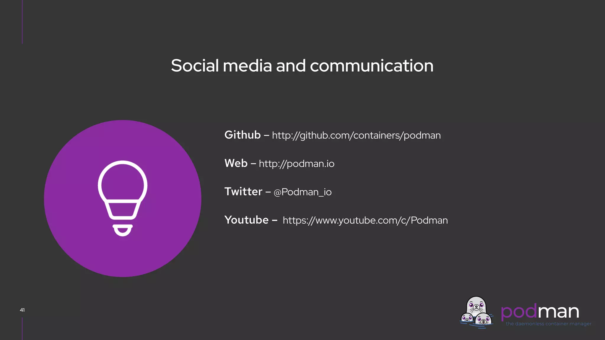 V0000000
Social media and communication
Github – http://github.com/containers/podman
Web – http://podman.io
Twitter – @Podman_io
Youtube – https://www.youtube.com/c/Podman
41
 