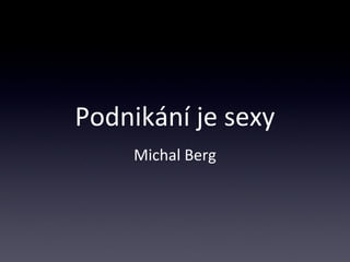 Podnikání je sexy
Michal Berg
 
