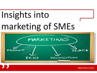 Insights into
marketing of SMEs

„

Miloš Mrva 2013

 