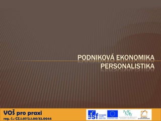 PODNIKOVÁ EKONOMIKA
PERSONALISTIKA

VOŠ pro praxi
reg. č.: CZ.1.07/2.1.00/32.0044

 