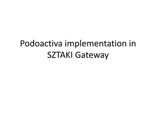 Podoactiva implementation in
SZTAKI Gateway
 