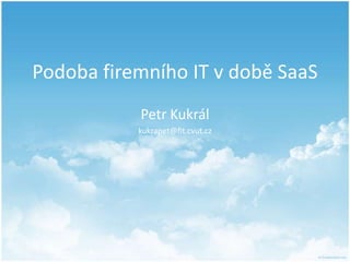 Podoba firemního IT v době SaaS Petr Kukrál kukrapet@fit.cvut.cz 