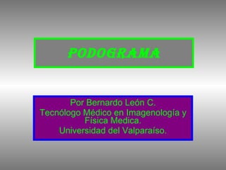 Podograma Por Bernardo León C. Tecnólogo Médico en Imagenología y Física Medica. Universidad del Valparaíso. 