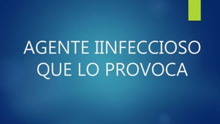 AGENTE IINFECCIOSO
QUE LO PROVOCA
 