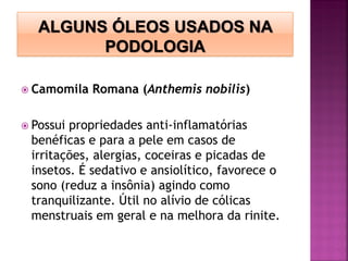  Camomila Romana (Anthemis nobilis)
 Possui propriedades anti-inflamatórias
benéficas e para a pele em casos de
irritações, alergias, coceiras e picadas de
insetos. É sedativo e ansiolítico, favorece o
sono (reduz a insônia) agindo como
tranquilizante. Útil no alívio de cólicas
menstruais em geral e na melhora da rinite.
 