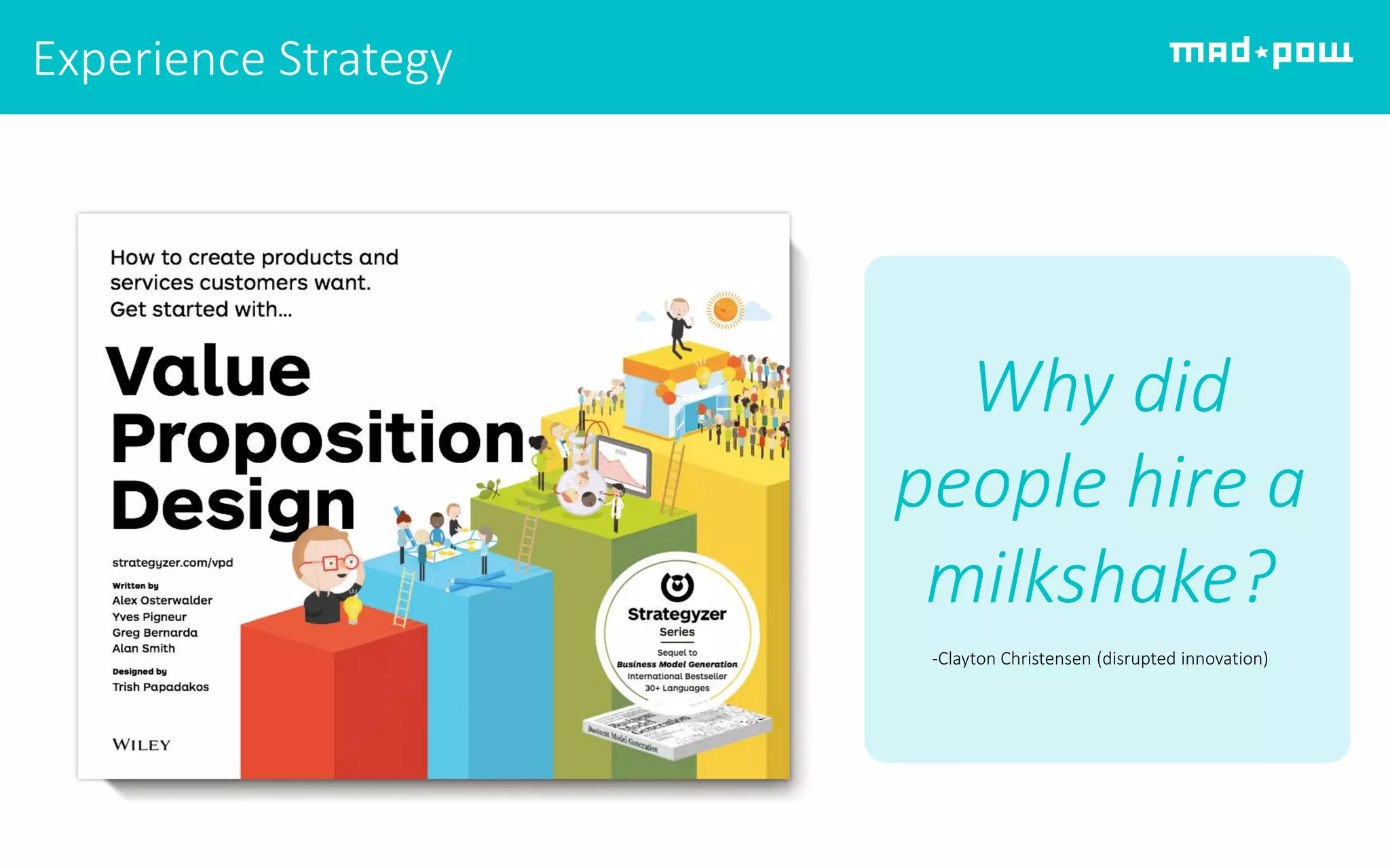 Experience Strategy
Why did
people hire a
milkshake?
-Clayton Christensen (disrupted innovation)
 