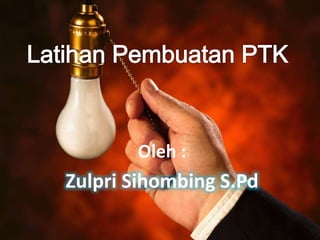 Latihan Pembuatan PTK
Oleh :
Zulpri Sihombing S.Pd
 