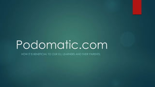Podomatic.com
HOW IT IS BENEFICIAL TO OUR ELL LEARNERS AND THEIR PARENTS.
 
