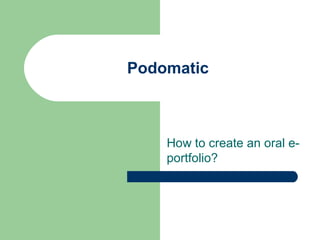 Podomatic
How to create an oral e-
portfolio?
 