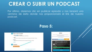 CREAR O SUBIR UN PODCAST
Por último, daremos clic en publicar episodio y nos lanzará una
ventana de éxito donde nos proporcionará el link de nuestro
podcast.
 