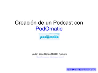 Creación de un Podcast con
        PodOmatic



      Autor: Jose Carlos Roldán Romero
         http://lmpercu.blogspot.com/




                                         Jose Carlos Roldán Romero
 