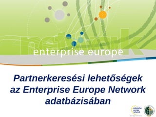 Partnerkeresési lehetőségek 
az Enterprise Europe Network 
adatbázisában 
 