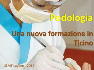 Podologia
    Una nuova formazione in
                     Ticino

SSMT Lugano - 2012
 