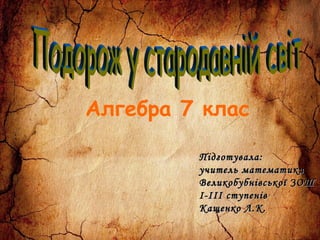 Алгебра 7 клас
Підготувала:Підготувала:
учитель математикиучитель математики
Великобубнівської ЗОШВеликобубнівської ЗОШ
І-ІІІ ступенівІ-ІІІ ступенів
Кащенко Л.К.Кащенко Л.К.
 