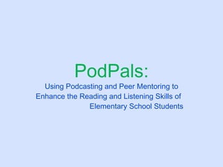 PodPals: Using Podcasting and Peer Mentoring to Enhance the Reading and Listening Skills of  Elementary School Students 