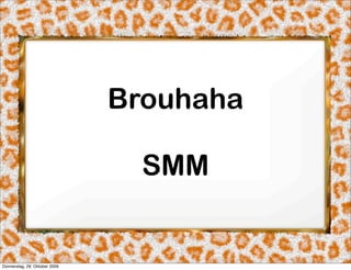 Brouhaha

                                 SMM


Donnerstag, 29. Oktober 2009
 