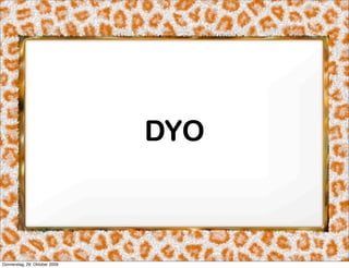 DYO



Donnerstag, 29. Oktober 2009
 