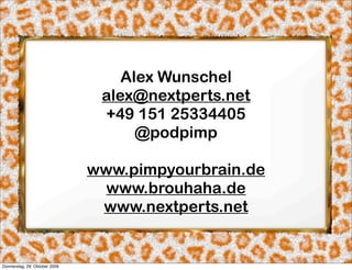 Alex Wunschel
                                alex@nextperts.net
                                +49 151 25334405
                                     @podpimp

                               www.pimpyourbrain.de
                                 www.brouhaha.de
                                www.nextperts.net


Donnerstag, 29. Oktober 2009
 