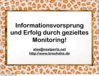 Informationsvorsprung
                 und Erfolg durch gezieltes
                        Monitoring!
                                 alex@nextperts.net
                               http://www.brouhaha.de




Donnerstag, 29. Oktober 2009
 