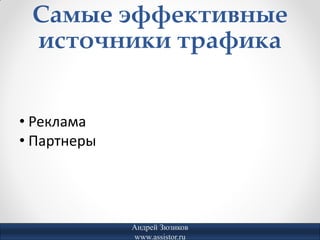 Самые эффективные
 источники трафика


• Реклама
• Партнеры




             Андрей Зюзиков
             www.assistor.ru
 