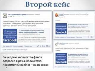 Второй кейс




За неделю количество фанов
возросло в разы, количество
посетителей на блог – на порядок
 