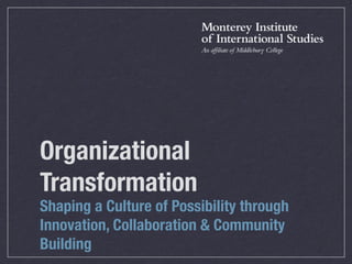 Organizational
Transformation
Shaping a Culture of Possibility through
Innovation, Collaboration & Community
Building
 