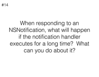 When responding to an
NSNotiﬁcation, what will happen
if the notiﬁcation handler
executes for a long time? What
can you do...