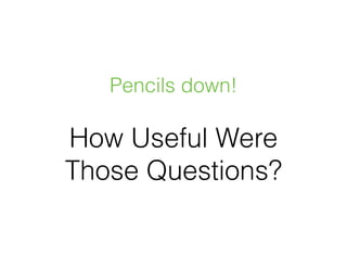 Pencils down!
How Useful Were
Those Questions?
 