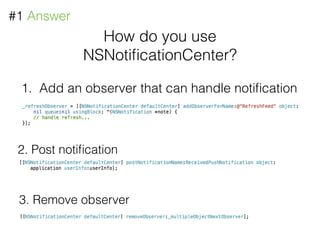 How do you use
NSNotiﬁcationCenter?
#1 Answer
1. Add an observer that can handle notiﬁcation
2. Post notiﬁcation
3. Remove...