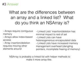 What are the differences between
an array and a linked list? What
do you think an NSArray is?
#3 Answer
- Arrays require c...