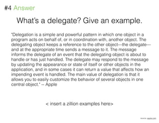 What’s a delegate? Give an example.
#4 Answer
"Delegation is a simple and powerful pattern in which one object in a
progra...