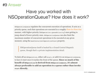 Have you worked with
NSOperationQueue? How does it work?
#9 Answer
source: nshipster.com
 