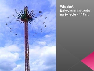 Wiedeń.

Najwyższa karuzela
na świecie - 117 m.

 
