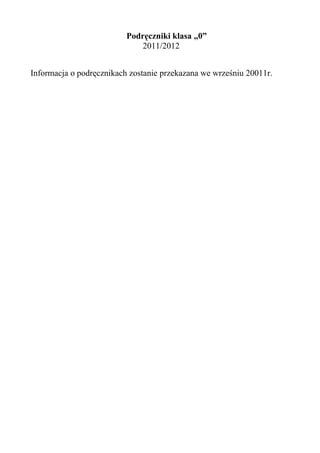 Podręczniki klasa „0”
                              2011/2012


Informacja o podręcznikach zostanie przekazana we wrześniu 20011r.
 