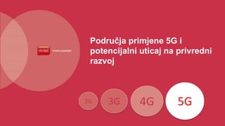 Područja primjene 5G i
potencijalni uticaj na privredni
razvoj
4G
3G
2G 5G
 
