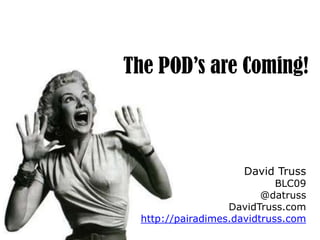 The POD’s are Coming!,[object Object],David Truss,[object Object],BLC09,[object Object],@datruss,[object Object],DavidTruss.com,[object Object],http://pairadimes.davidtruss.com,[object Object]