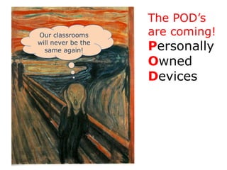 The POD’s are coming!PersonallyOwnedDevices<br />Our classrooms will never be the same again!<br />Are ‘WE’ ready?<br />