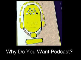 Pod-Ideation: Why & What
• What is your podcast about? What is the focus?
• What are the critical topics you want to share...