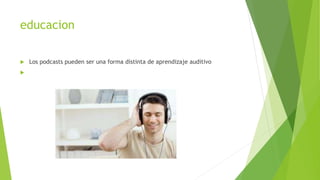 educacion
 Los podcasts pueden ser una forma distinta de aprendizaje auditivo

 