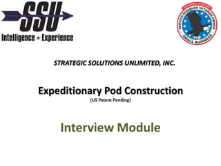 STRATEGIC SOLUTIONS UNLIMITED, INC. Expeditionary Pod Construction (US Patent Pending) Interview Module 