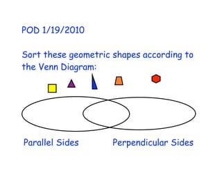 POD 1/19/2010

Sort these geometric shapes according to
the Venn Diagram:




Parallel Sides       Perpendicular Sides
 