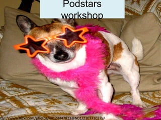 Podstars workshop http://www.flickr.com/photos/44124447823@N01/2167720379/ 