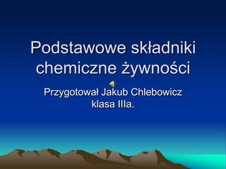 Podstawowe składniki
chemiczne żywności
 Przygotował Jakub Chlebowicz
          klasa IIIa.
 